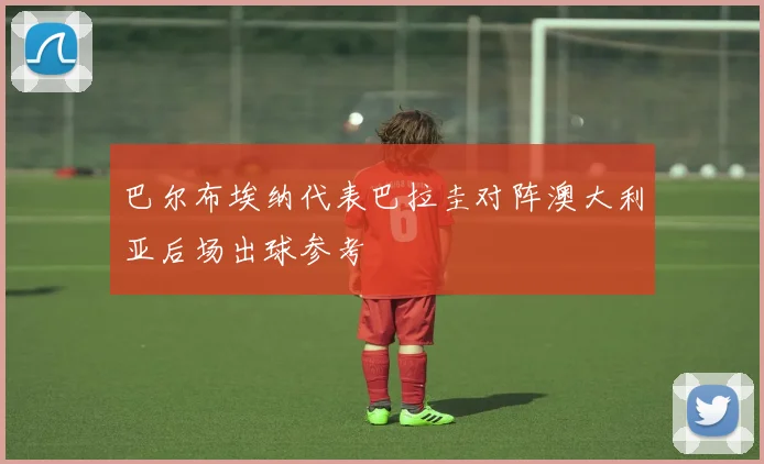 巴尔布埃纳代表巴拉圭对阵澳大利亚后场出球参考