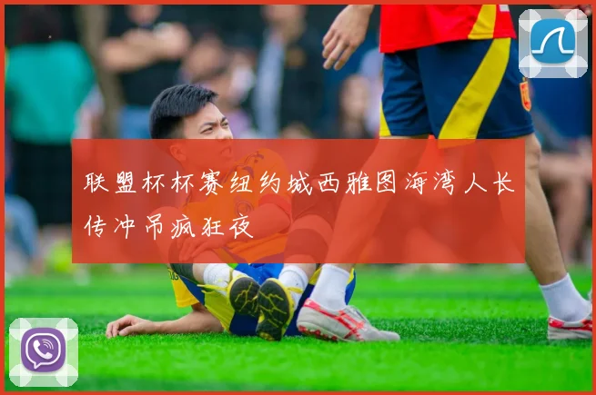 联盟杯杯赛纽约城西雅图海湾人长传冲吊疯狂夜
