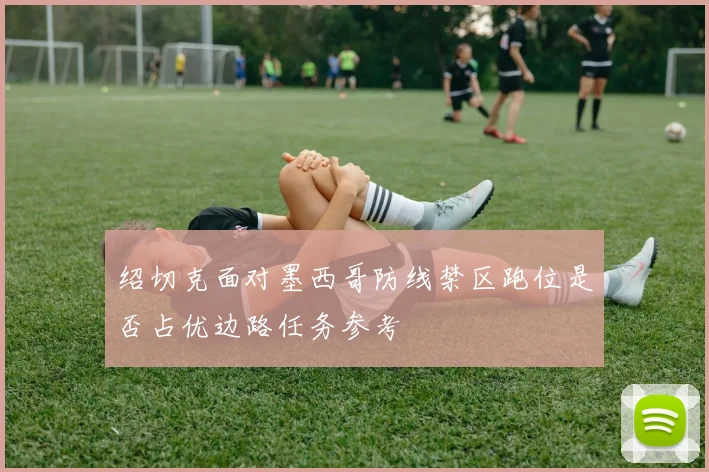 绍切克面对墨西哥防线禁区跑位是否占优边路任务参考