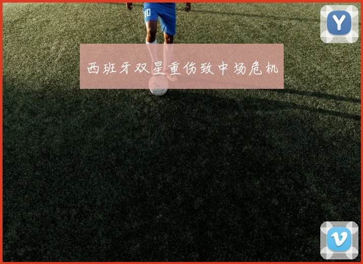 西班牙双星重伤致中场危机