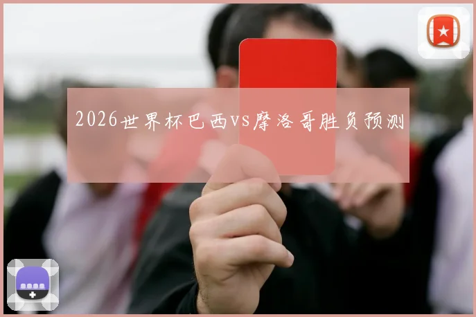 2026世界杯巴西vs摩洛哥胜负预测