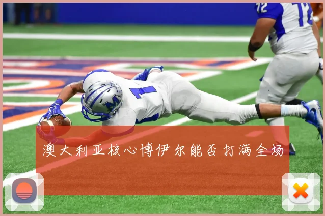 澳大利亚核心博伊尔能否打满全场