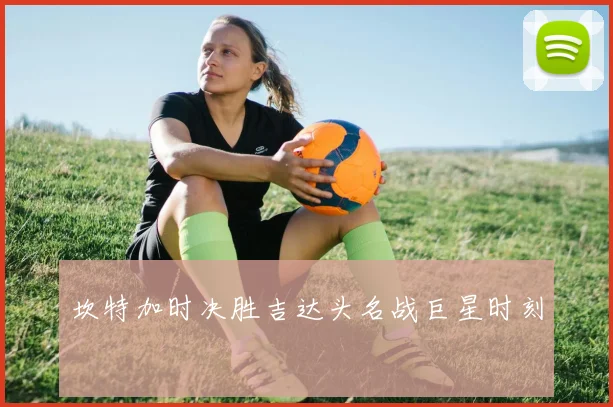 坎特加时决胜吉达头名战巨星时刻