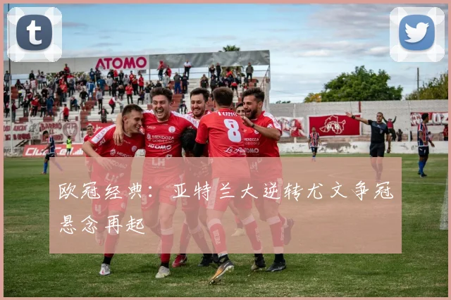 欧冠经典：亚特兰大逆转尤文争冠悬念再起