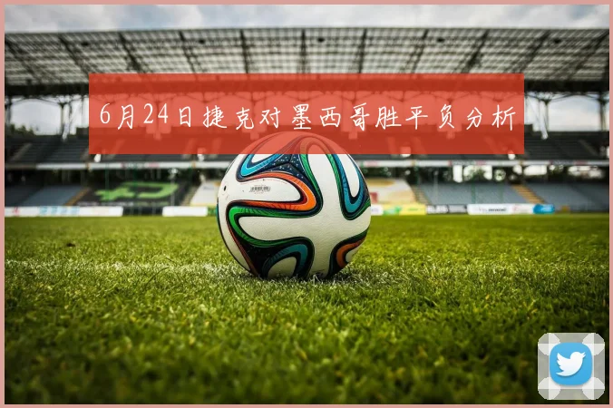 6月24日捷克对墨西哥胜平负分析