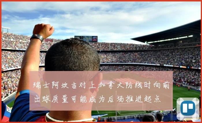瑞士阿坎吉对上加拿大防线时向前出球质量可能成为后场推进起点