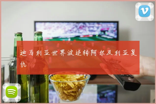 迪马利亚世界波逆转阿尔及利亚复仇