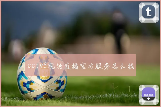 cctv5现场直播官方服务怎么找