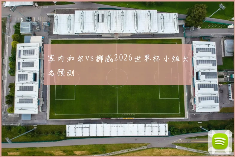塞内加尔vs挪威2026世界杯小组头名预测