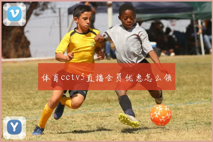 体育cctv5直播会员优惠怎么领