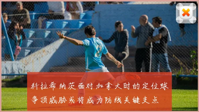 科拉希纳茨面对加拿大时的定位球争顶威胁或将成为防线关键支点
