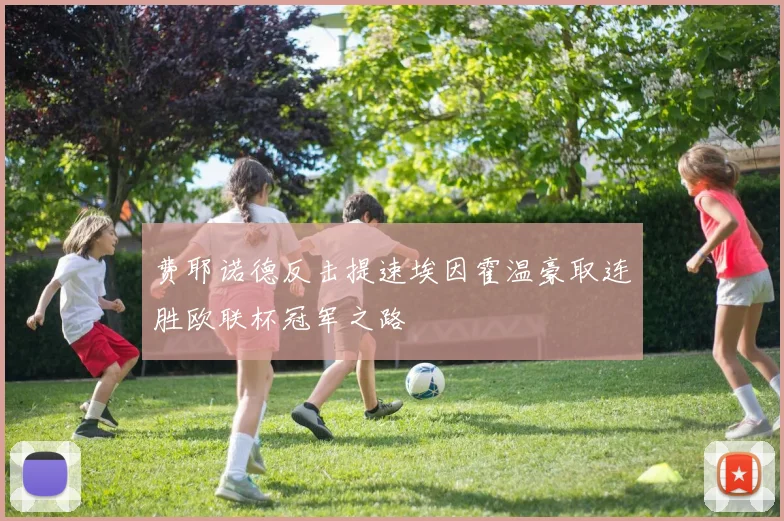 费耶诺德反击提速埃因霍温豪取连胜欧联杯冠军之路
