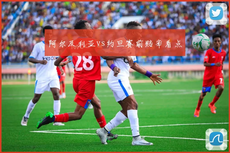 阿尔及利亚vs约旦赛前赔率看点