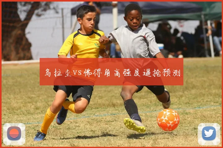 乌拉圭vs佛得角高强度逼抢预测