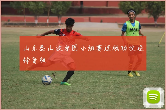 山东泰山波尔图小组赛连线助攻逆转晋级