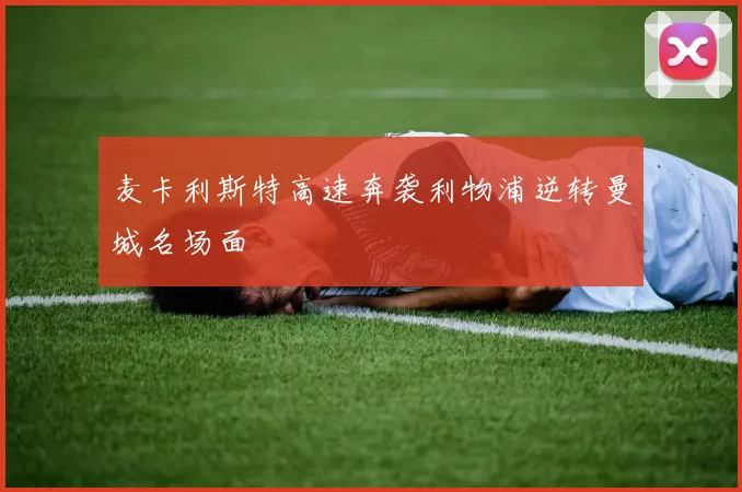 麦卡利斯特高速奔袭利物浦逆转曼城名场面