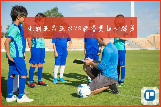 比利亚雷亚尔vs赫塔费核心球员