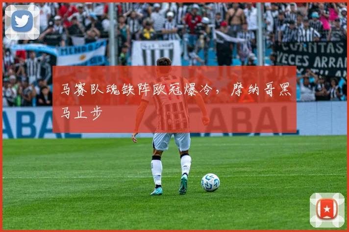 马赛队魂缺阵欧冠爆冷，摩纳哥黑马止步