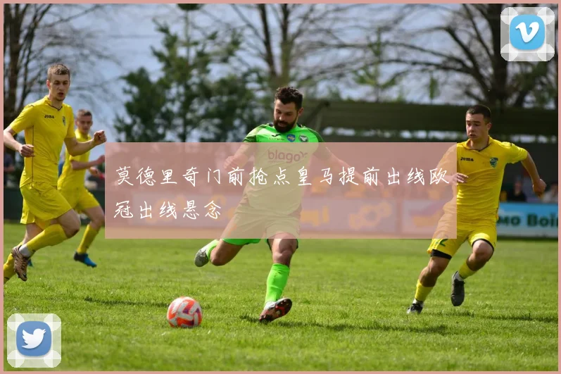 莫德里奇门前抢点皇马提前出线欧冠出线悬念