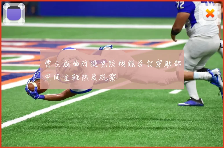 曹圭成面对捷克防线能否打穿肋部空间金靴热度观察