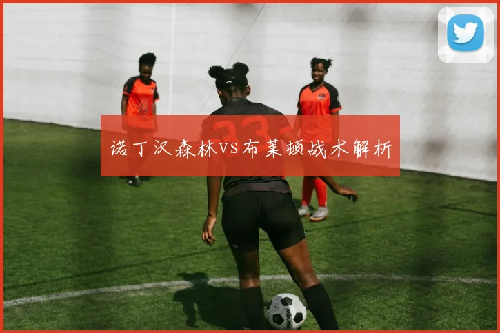 诺丁汉森林vs布莱顿战术解析