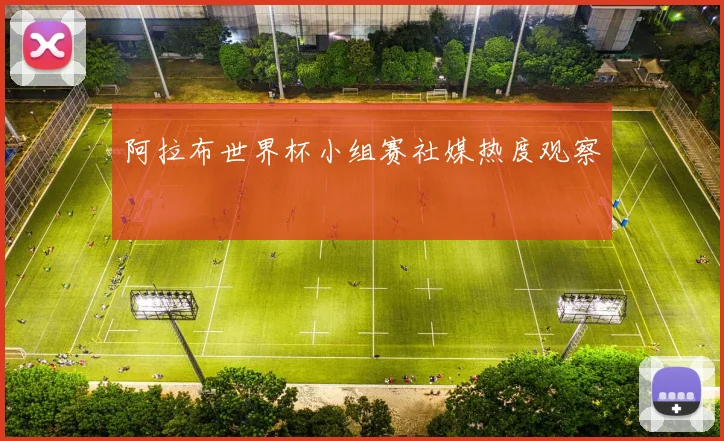 阿拉布世界杯小组赛社媒热度观察
