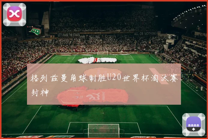 格列兹曼角球制胜U20世界杯淘汰赛封神